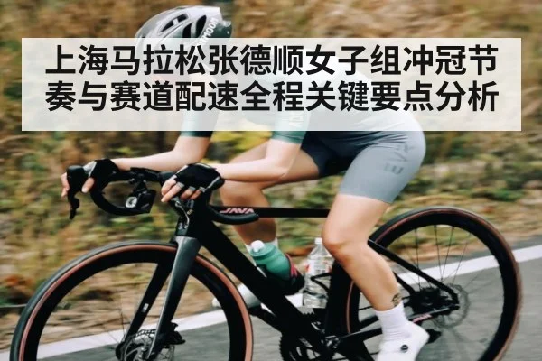 上海马拉松张德顺女子组冲冠节奏与赛道配速全程关键要点分析