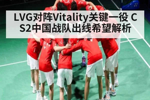 LVG对阵Vitality关键一役 CS2中国战队出线希望解析