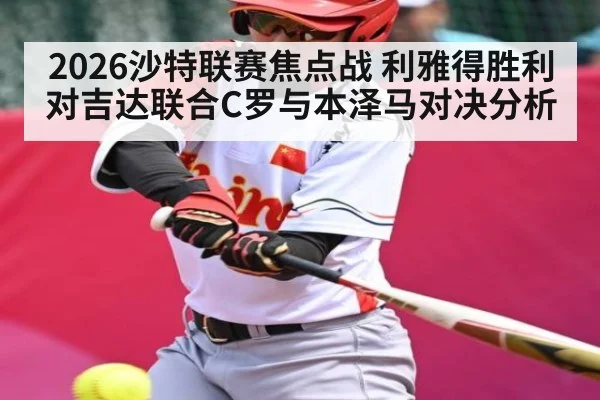 2026沙特联赛焦点战 利雅得胜利对吉达联合C罗与本泽马对决分析