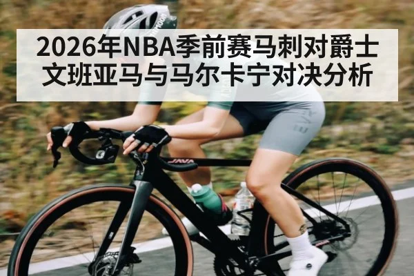 2026年NBA季前赛马刺对爵士文班亚马与马尔卡宁对决分析