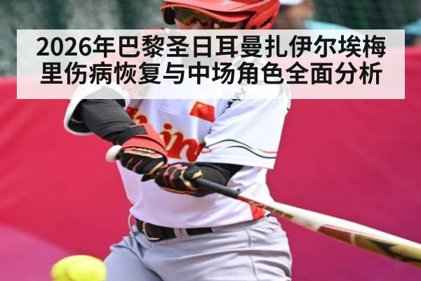 2026年巴黎圣日耳曼扎伊尔埃梅里伤病恢复与中场角色全面分析