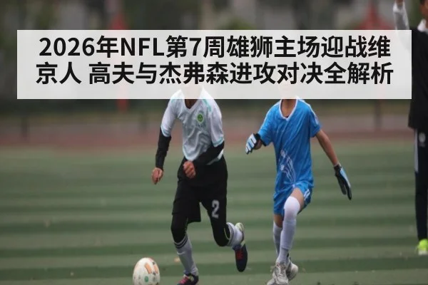 2026年NFL第7周雄狮主场迎战维京人 高夫与杰弗森进攻对决全解析