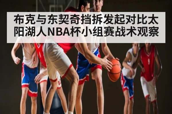 布克与东契奇挡拆发起对比太阳湖人NBA杯小组赛战术观察